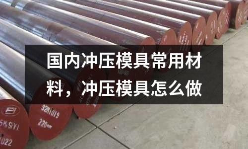 國內沖壓模具常用材料，沖壓模具怎么做
