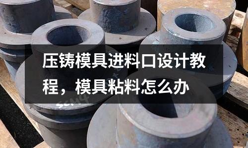 壓鑄模具進料口設計教程，模具粘料怎么辦