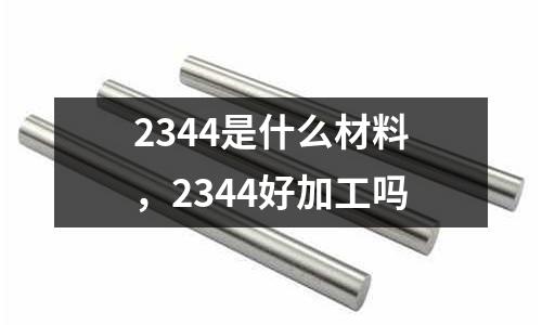 2344是什么材料,2344好加工嗎