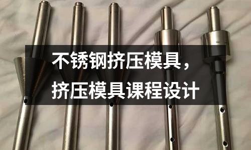 不銹鋼擠壓模具，擠壓模具課程設計