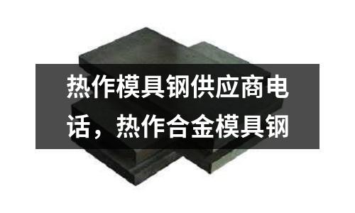 熱作模具鋼供應商電話，熱作合金模具鋼