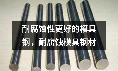 耐腐蝕性更好的模具鋼，耐腐蝕模具鋼材
