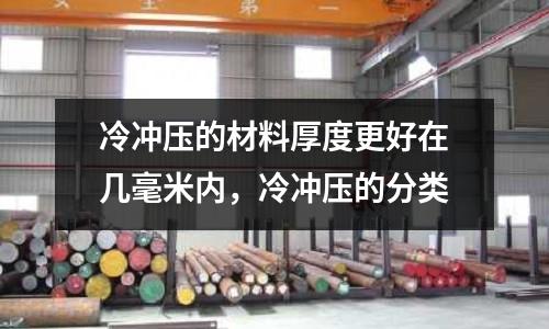 冷沖壓的材料厚度更好在幾毫米內,冷沖壓的分類