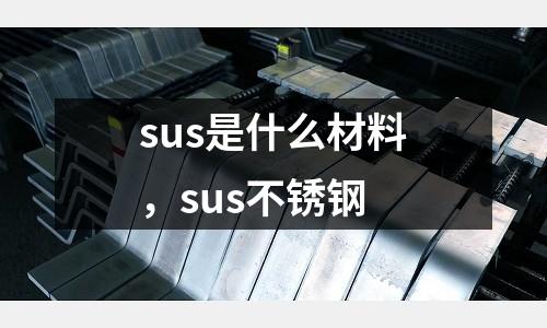 sus是什么材料，sus不銹鋼
