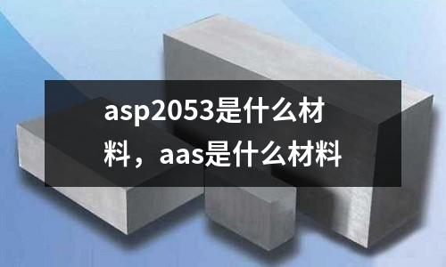 asp2053是什么材料，aas是什么材料