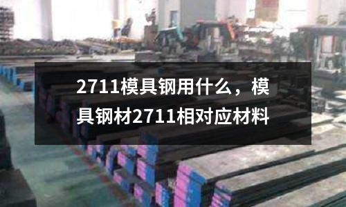 2711模具鋼用什么，模具鋼材2711相對應材料