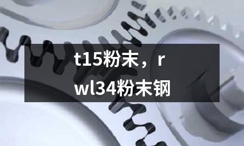 t15粉末，rwl34粉末鋼