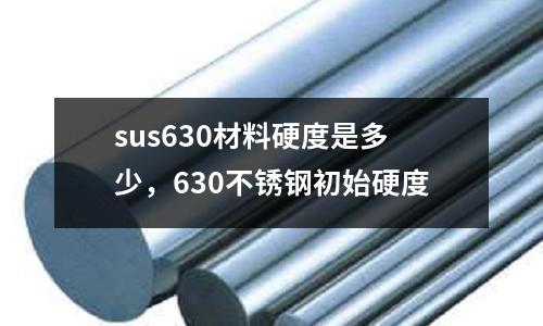 sus630材料硬度是多少，630不銹鋼初始硬度
