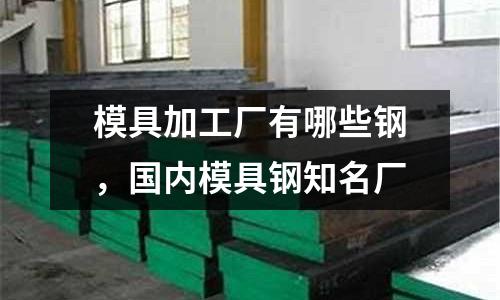 模具加工廠有哪些鋼，國內模具鋼知名廠