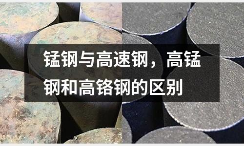 錳鋼與高速鋼，高錳鋼和高鉻鋼的區(qū)別