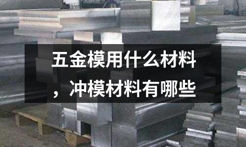 五金模用什么材料，沖模材料有哪些