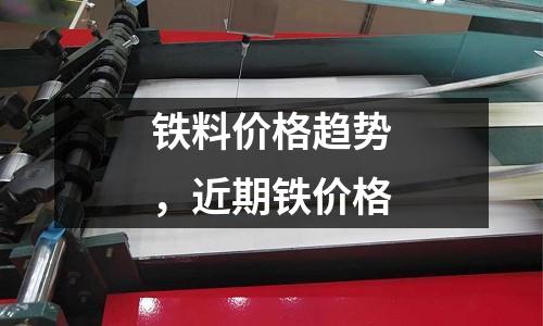 鐵料價格趨勢，近期鐵價格