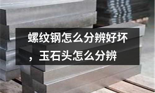 螺紋鋼怎么分辨好壞，玉石頭怎么分辨