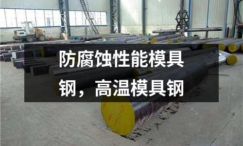 防腐蝕性能模具鋼，高溫模具鋼