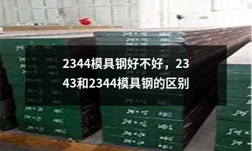 2344模具鋼好不好，2343和2344模具鋼的區別