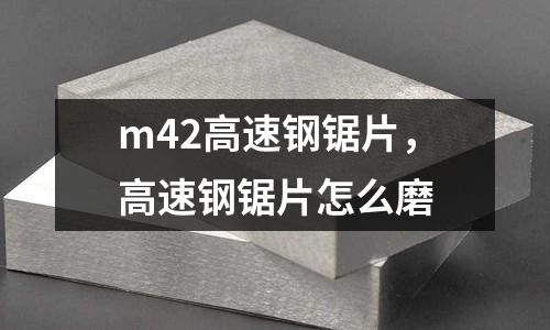 m42高速鋼鋸片，高速鋼鋸片怎么磨