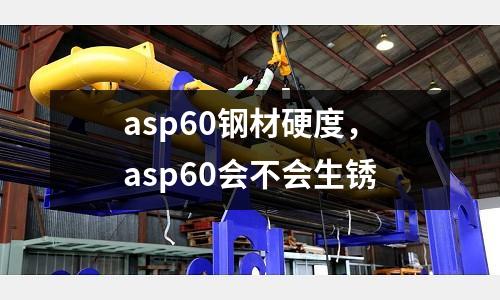 asp60鋼材硬度，asp60會不會生銹
