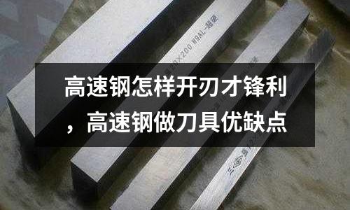 高速鋼怎樣開刃才鋒利，高速鋼做刀具優缺點