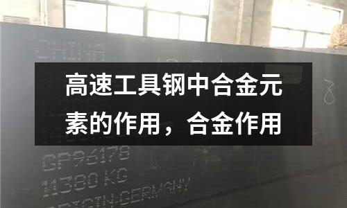 高速工具鋼中合金元素的作用，合金作用