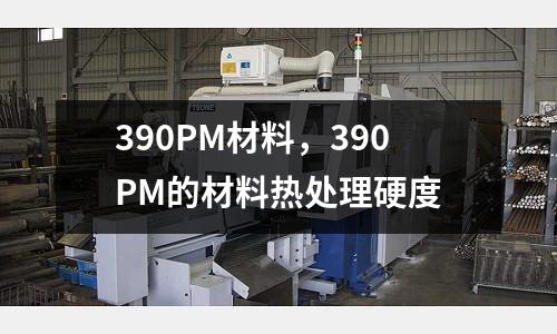 390PM材料，390PM的材料熱處理硬度