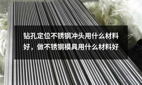 鉆孔定位不銹鋼沖頭用什么材料好，做不銹鋼模具用什么材料好