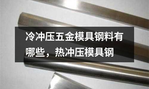 冷沖壓五金模具鋼料有哪些，熱沖壓模具鋼