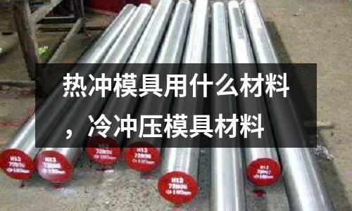 熱沖模具用什么材料，冷沖壓模具材料