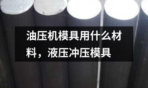 油壓機(jī)模具用什么材料，液壓沖壓模具