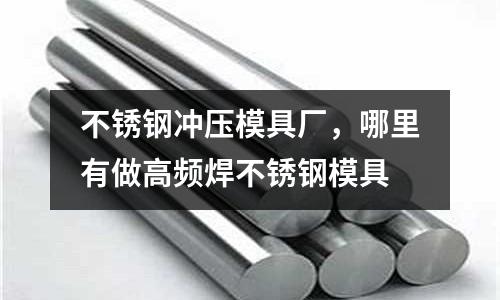 不銹鋼沖壓模具廠，哪里有做高頻焊不銹鋼模具