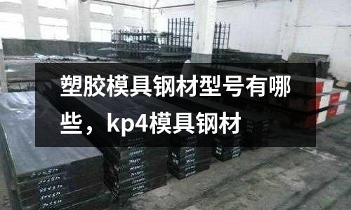 塑膠模具鋼材型號有哪些，kp4模具鋼材