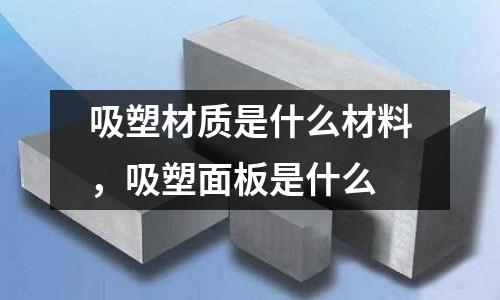 吸塑材質是什么材料，吸塑面板是什么