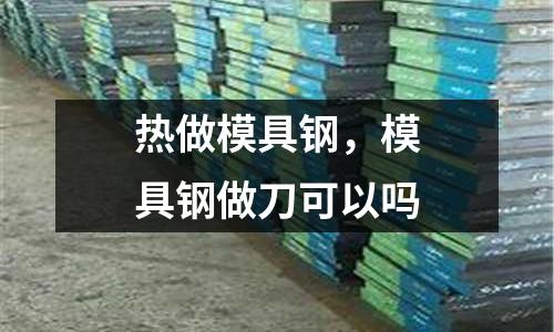 熱做模具鋼，模具鋼做刀可以嗎