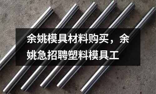 余姚模具材料購買，余姚急招聘塑料模具工