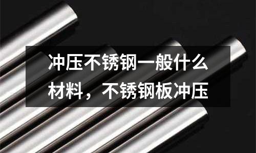 沖壓不銹鋼一般什么材料，不銹鋼板沖壓