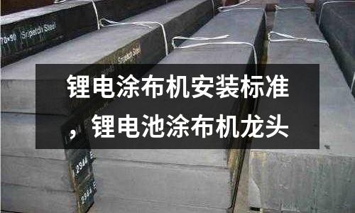 鋰電涂布機安裝標準，鋰電池涂布機龍頭