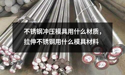 不銹鋼沖壓模具用什么材質，拉伸不銹鋼用什么模具材料