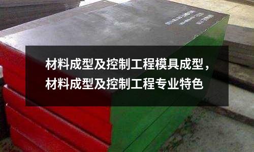 材料成型及控制工程模具成型，材料成型及控制工程專業特色