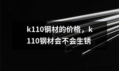 k110鋼材的價格，k110鋼材會不會生銹