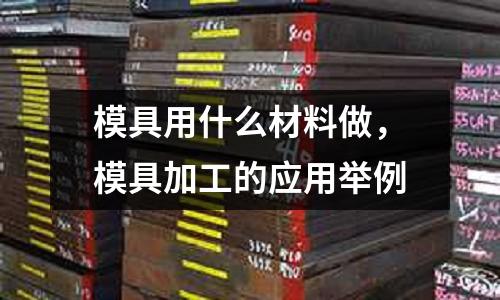 模具用什么材料做，模具加工的應用舉例