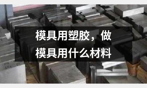 模具用塑膠，做模具用什么材料