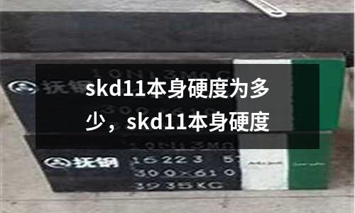 skd11本身硬度為多少，skd11本身硬度