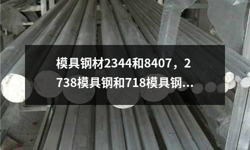 模具鋼材2344和8407，2738模具鋼和718模具鋼的區(qū)別