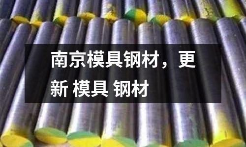 南京模具鋼材，更新 模具 鋼材