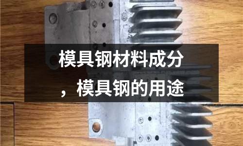 模具鋼材料成分，模具鋼的用途