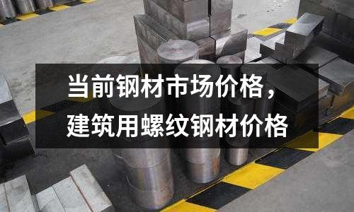 當前鋼材市場價格，建筑用螺紋鋼材價格