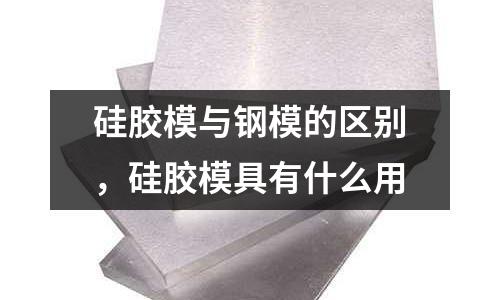 硅膠模與鋼模的區別，硅膠模具有什么用