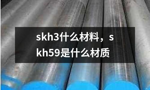 skh3什么材料,skh59是什么材質