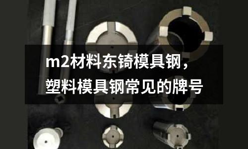 m2材料東锜模具鋼，塑料模具鋼常見的牌號