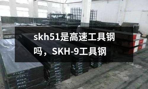 skh51是高速工具鋼嗎，SKH-9工具鋼