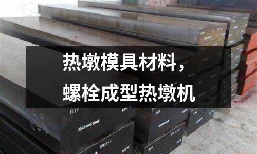 熱墩模具材料,螺栓成型熱墩機